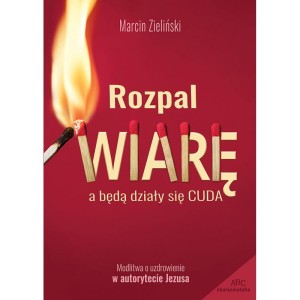 Rozpal WIARĘ a będą działy się cuda - Marcin Zieliński