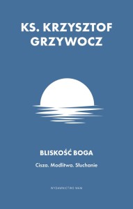 BLISKOŚC BOGA Cisza. Modlitwa. Słuchanie - ks. Krzysztof Grzywocz