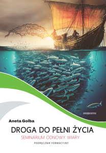 DROGA DO PEŁNI ŻYCIA. Seminarium Odnowy Wiary (krótsza wersja podręcznika formacyjnego)